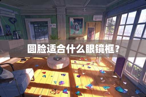 圆脸适合什么眼镜框？