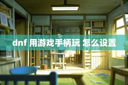 dnf 用游戏手柄玩 怎么设置