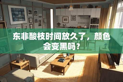 东非酸枝时间放久了，颜色会变黑吗？