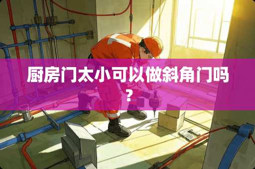 厨房门太小可以做斜角门吗？