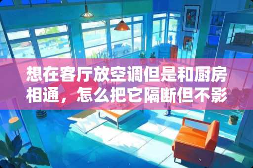 想在客厅放空调但是和厨房相通，怎么把它隔断但不影响通行？