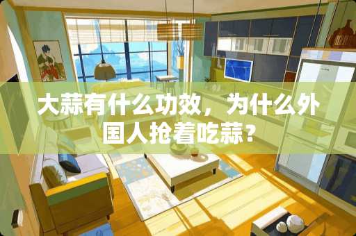 大蒜有什么功效，为什么外国人抢着吃蒜？