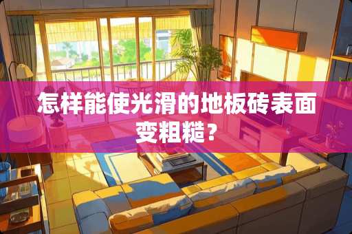 怎样能使光滑的地板砖表面变粗糙？