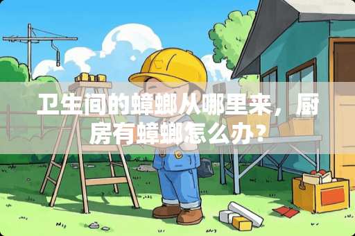 卫生间的蟑螂从哪里来，厨房有蟑螂怎么办？