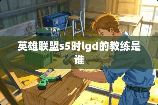 英雄联盟s5时lgd的教练是谁