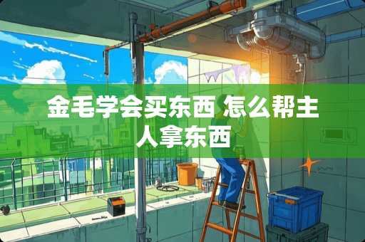 金毛学会买东西 怎么帮主人拿东西