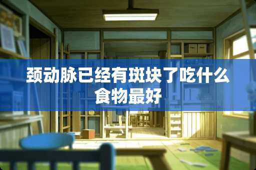 颈动脉已经有斑块了吃什么食物最好