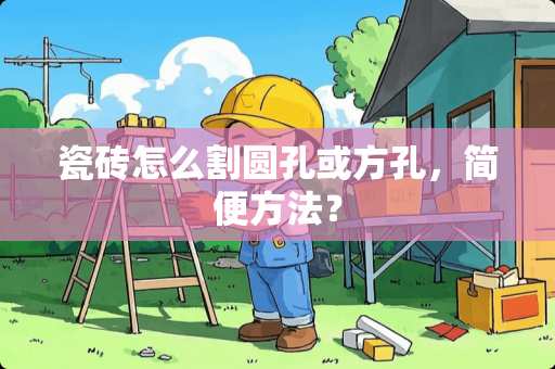 瓷砖怎么割圆孔或方孔，简便方法？