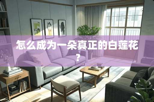怎么成为一朵真正的白莲花？