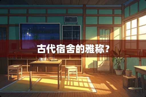 古代宿舍的雅称？