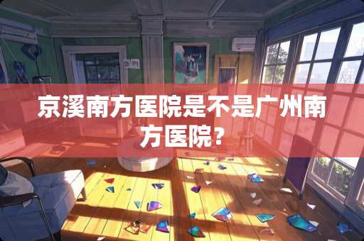 京溪南方医院是不是广州南方医院？