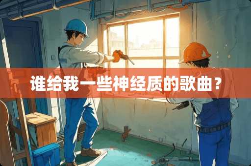 谁给我一些神经质的歌曲？