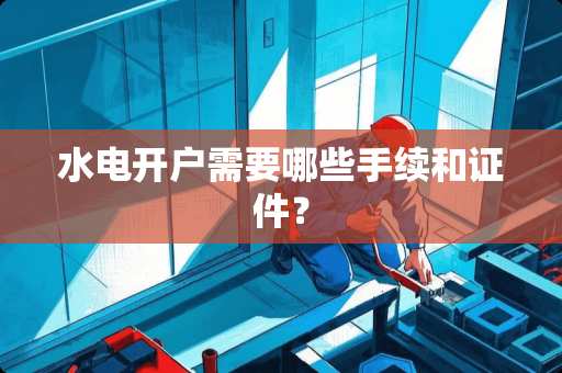 水电开户需要哪些手续和**？