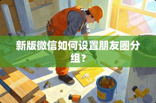 新版微信如何设置朋友圈分组？