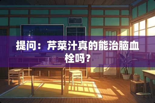 提问：芹菜汁真的能治脑血栓吗？
