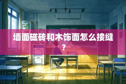 墙面磁砖和木饰面怎么接缝？