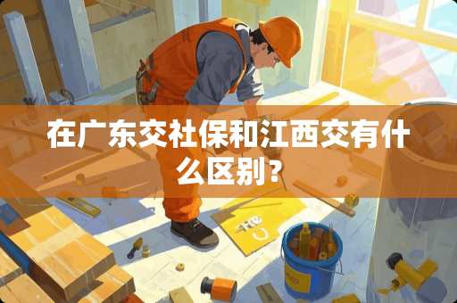 在广东交社保和江西交有什么区别？