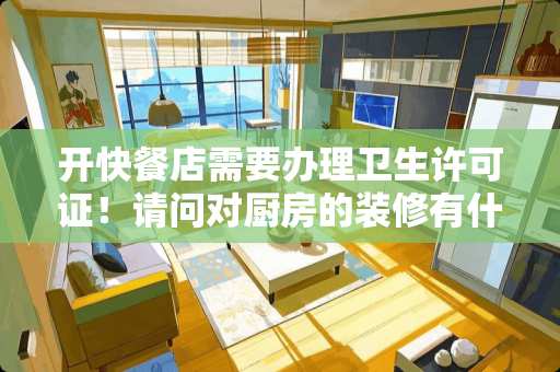开快餐店需要办理卫生许可证！请问对厨房的装修有什么要求吗？