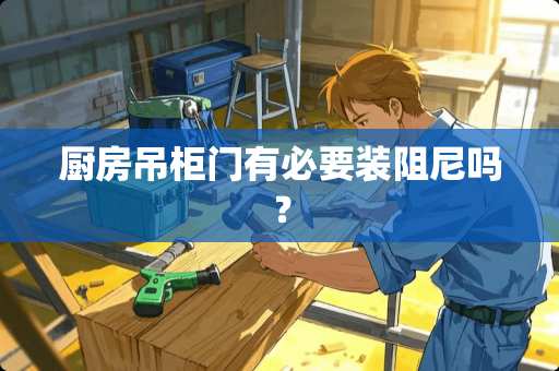 厨房吊柜门有必要装阻尼吗？