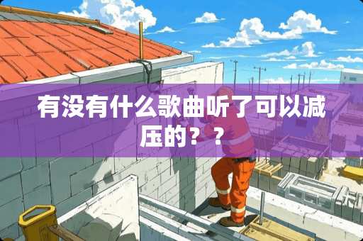 有没有什么歌曲听了可以减压的？？