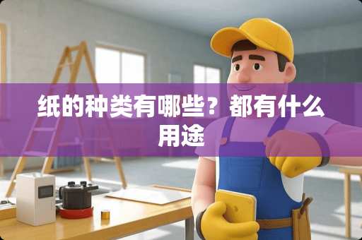 纸的种类有哪些？都有什么用途
