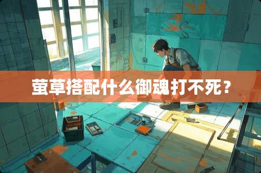 萤草搭配什么御魂打不死？