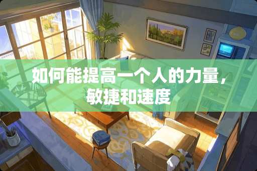 如何能提高一个人的力量，敏捷和速度