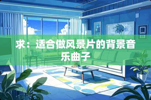 求：适合做风景片的背景音乐曲子