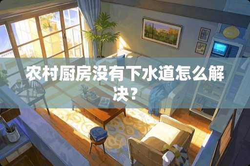 农村厨房没有下水道怎么解决？