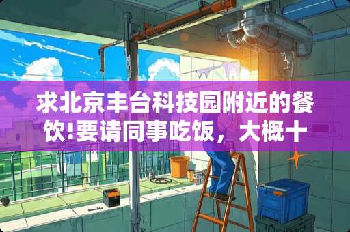 求北京丰台科技园附近的餐饮!要请同事吃饭，大概十五六个人？
