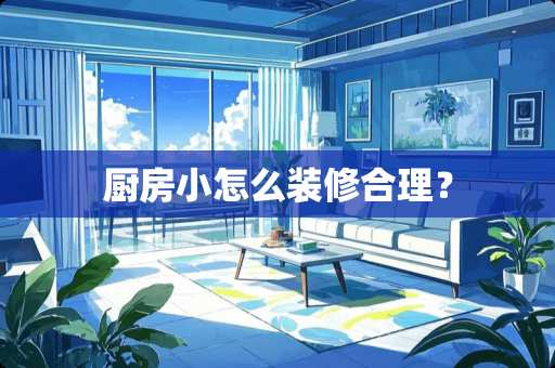 厨房小怎么装修合理？