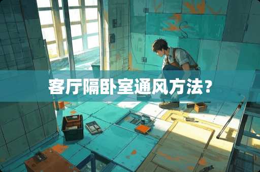 客厅隔卧室通风方法？