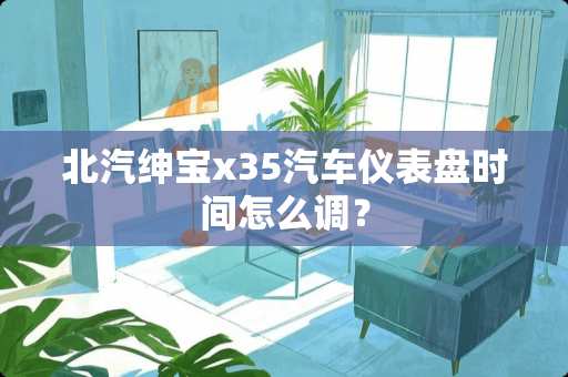 北汽绅宝x35汽车仪表盘时间怎么调？