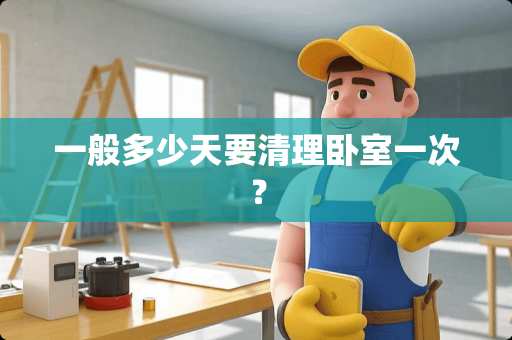 一般多少天要清理卧室一次？