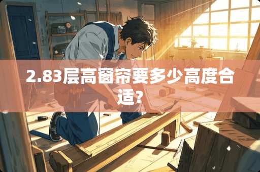 2.83层高窗帘要多少高度合适？