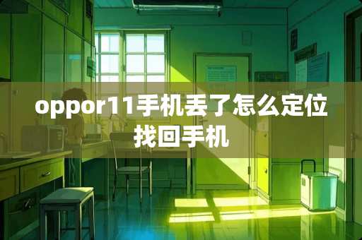 oppor11手机丢了怎么定位找回手机