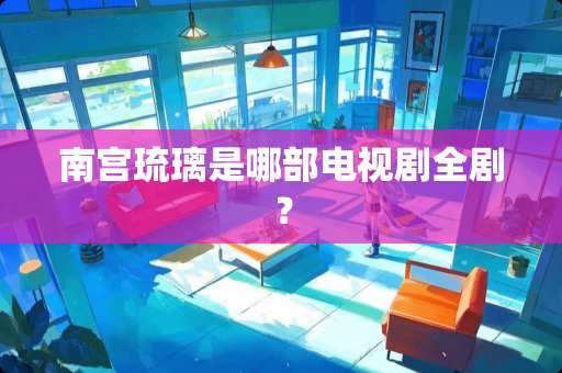 南宫琉璃是哪部电视剧全剧？