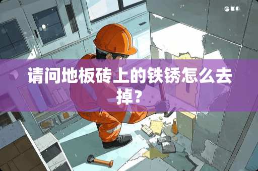 请问地板砖上的铁锈怎么去掉？