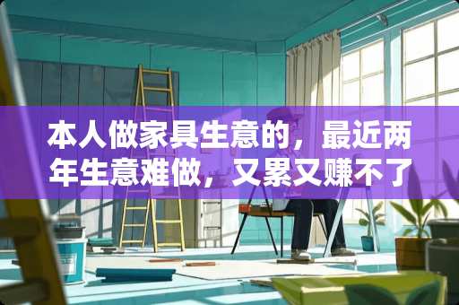 本人做家具生意的，最近两年生意难做，又累又赚不了钱，大家有没有什么好方法啊？