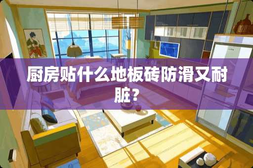 厨房贴什么地板砖防滑又耐脏？