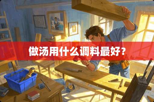 做汤用什么调料最好？