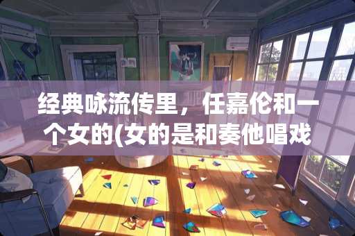 经典咏流传里，任嘉伦和一个女的(女的是和奏他唱戏)的那首歌叫啥名