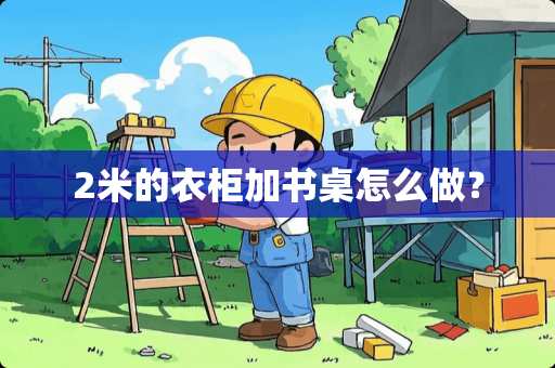 2米的衣柜加书桌怎么做？