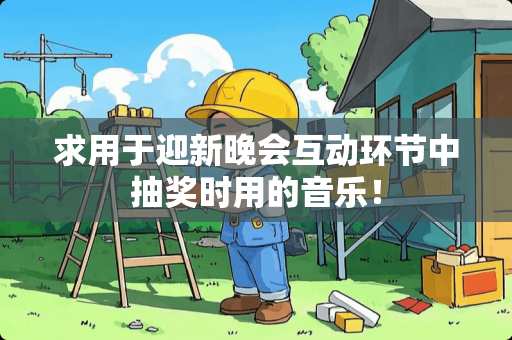 求用于迎新晚会互动环节中抽奖时用的音乐！