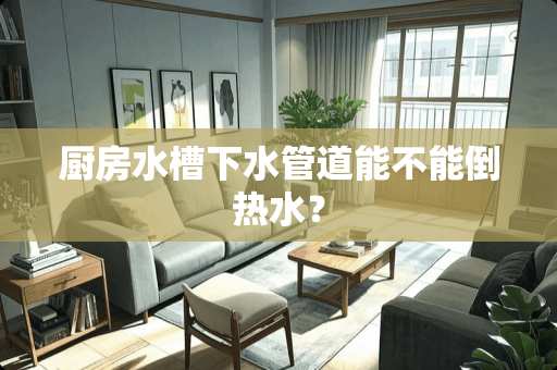 厨房水槽下水管道能不能倒热水？