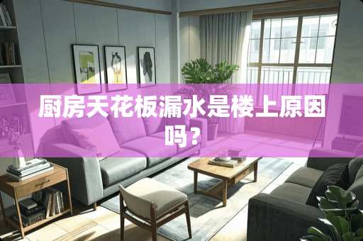 厨房天花板漏水是楼上原因吗？