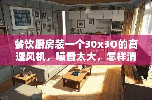 餐饮厨房装一个30x3O的高速风机，噪音太大，怎样消音？
