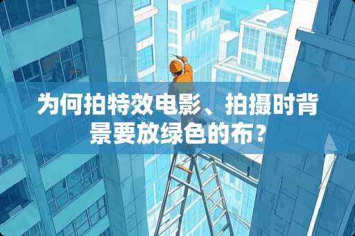为何拍特效电影、拍摄时背景要放绿色的布？