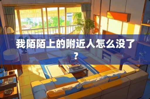 我陌陌上的附近人怎么没了？