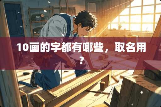 10画的字都有哪些，取名用？